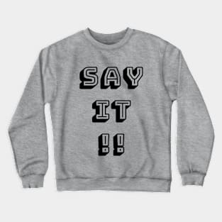 say it Crewneck Sweatshirt